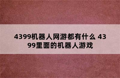 4399机器人网游都有什么 4399里面的机器人游戏